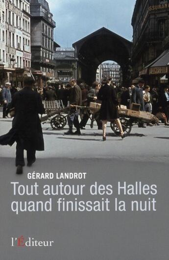 Couverture du livre « Tout autour des halles quand finissait la nuit » de Gerard Landrot aux éditions L'editeur