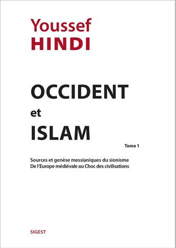 Couverture du livre « Occident et islam Tome 1 ; sources et genèse messianiques du sionisme, de l'Europe médiévale au choc des civilisations » de Youssef Hindi aux éditions Sigest