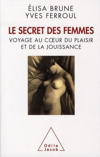 Couverture du livre « Le secret des femmes ; voyage au coeur du plaisir et de la jouissance » de Elisa Brune et Yves Ferroul aux éditions Odile Jacob