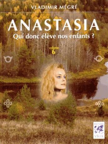 Couverture du livre « Anastasia t.6 ; qui donc élève nos enfants ? » de Vladimir Megre aux éditions Vega