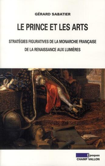 Couverture du livre « Le prince et les arts ; stratégies figuratives de la monarchie française, de la Renaissance aux Lumières » de Gerard Sabatier aux éditions Champ Vallon