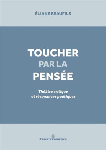 Couverture du livre « Toucher par la pensee - theatre critique et resonances poetiques » de Eliane Beaufils aux éditions Hermann