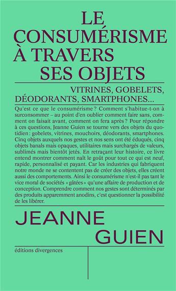 Couverture du livre « Le consumérisme à travers ses objets : vitrine, gobelet, déodorant, smartphone... » de Jeanne Guien aux éditions Divergences