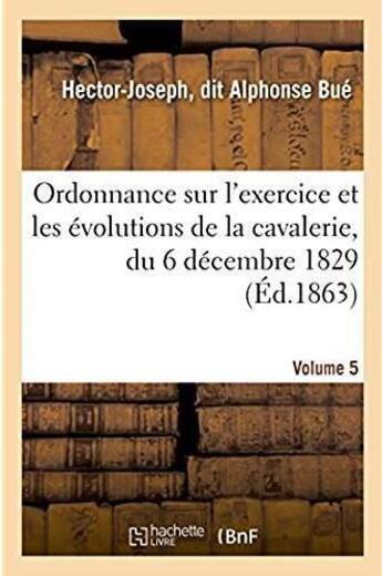 Couverture du livre « Sur l'exercice et les evolutions de la cavalerie, du 6 decembre 1829, appropriee a chaque arme - ann » de Bue H-J. aux éditions Hachette Bnf