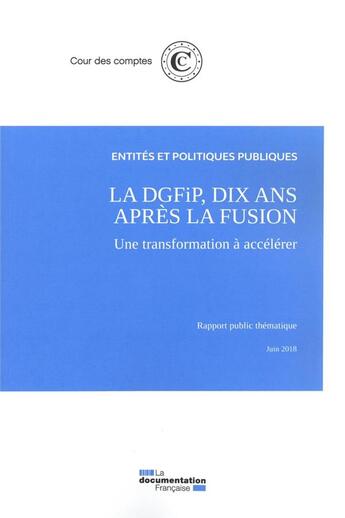 Couverture du livre « La DGFiP 10 ans après la fusion, une transformation à accélérer ; juin 2018 » de Cour Des Comptes aux éditions Documentation Francaise