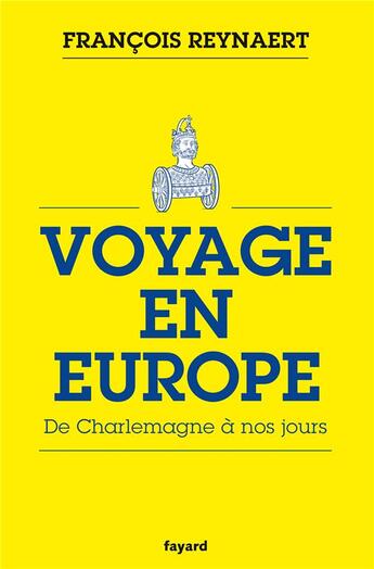 Couverture du livre « Voyage en Europe ; de Charlemagne à nos jours » de Francois Reynaert aux éditions Fayard