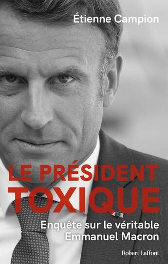 Couverture du livre « Le président toxique : Enquête sur le véritable Emmanuel Macron » de Etienne Campion aux éditions Robert Laffont