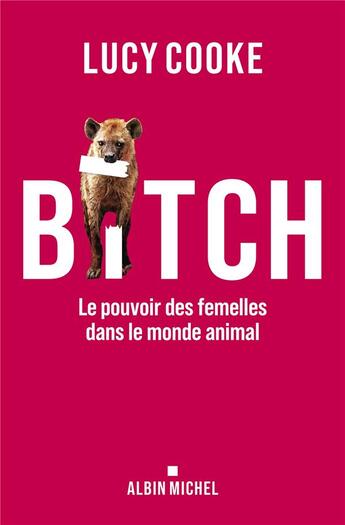 Couverture du livre « Bitch : Le pouvoir des femelles dans le monde animal » de Lucy Cooke aux éditions Albin Michel