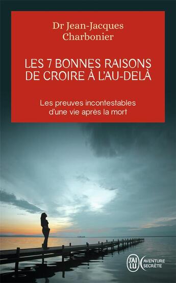 Couverture du livre « Les 7 bonnes raisons de croire à l'au-delà ; les preuves incontestables d'une vie après la mort » de Jean-Jacques Charbonier aux éditions J'ai Lu