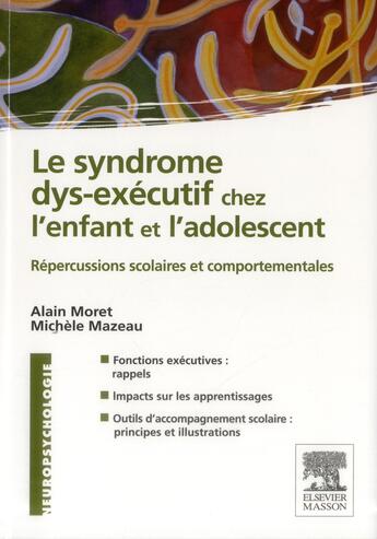 Couverture du livre « Le syndrome dys-exécutif chez l'enfant et l'adolescent ; répercussions scolaires et comportementales » de Michèle Mazeau et Alain Moret aux éditions Elsevier-masson