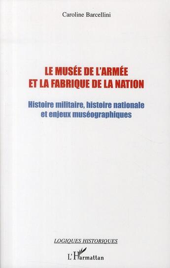 Couverture du livre « Le musée de l'armée et la fabrique de la nation ; histoire militaire, histoire nationale et enjeux muséographiques » de Caroline Barcellini aux éditions L'harmattan