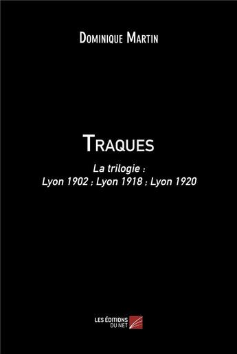 Couverture du livre « Traques : la trilogie : Lyon 1902 ; Lyon 1918 ; Lyon 1920 » de Dominique Martin aux éditions Editions Du Net