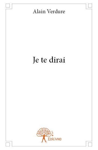 Couverture du livre « Je te dirai » de Alain Verdure aux éditions Edilivre