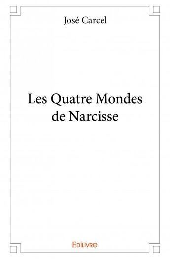 Couverture du livre « Les quatre mondes de Narcisse » de Jose Carcel aux éditions Edilivre