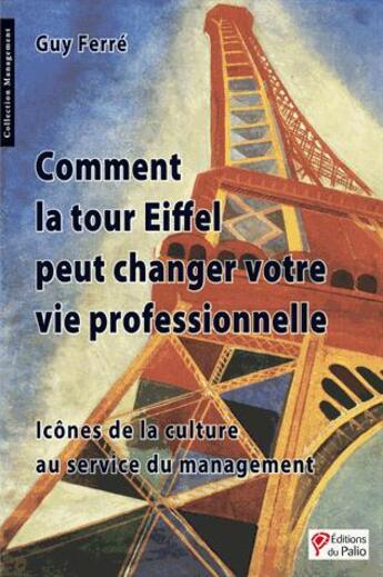 Couverture du livre « Comment la tour Eiffel peut changer votre vie professionnelle ; icônes de la culture au service du management » de Guy Ferre aux éditions Du Palio