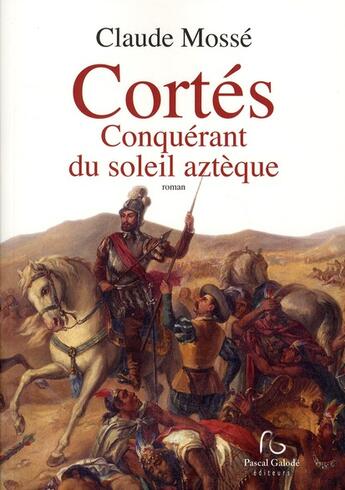 Couverture du livre « Cortès ; conquérant du soleil aztèque » de Claude Mosse aux éditions Pascal Galode