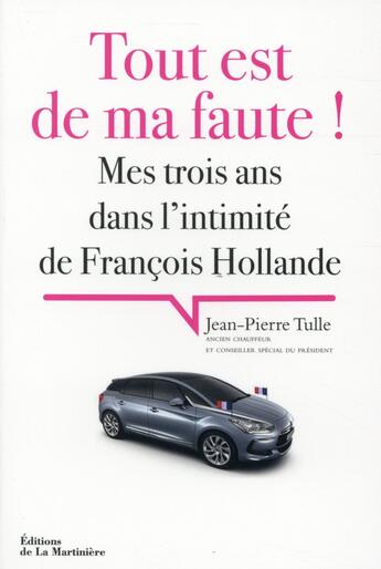 Couverture du livre « Tout est de ma faute ! mes trois ans dans l'intimité de François Hollande » de Jean-Pierre Tulle aux éditions La Martiniere