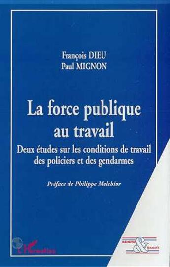 Couverture du livre « LA FORCE PUBLIQUE AU TRAVAIL : Deux études sur les conditions de travail des policiers et des gendarmes » de Francois Dieu et Paul Mignon aux éditions L'harmattan