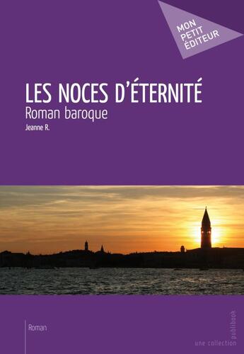 Couverture du livre « Les noces d'éternité ; roman baroque » de Jeanne R. aux éditions Publibook