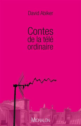 Couverture du livre « Contes de la télé ordinaire » de David Abiker aux éditions Michalon