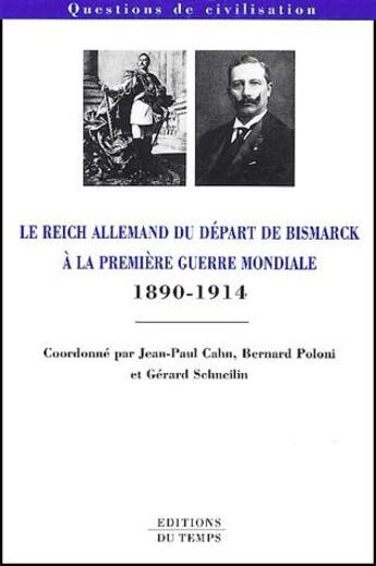 Couverture du livre « Le Reich allemand du départ de Bismarck à la première guerre mondiale ; 1890-1914 » de Jean-Paul Cahn et Bernard Poloni et Gerard Schneilin aux éditions Editions Du Temps