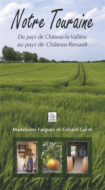 Couverture du livre « Notre Touraine ; du pays de Château-la-Vallière au pays de Château-Renault » de Madeleine Fargues et Gerard Garre aux éditions Editions Sutton