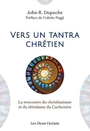 Couverture du livre « Vers un tantra chrétien : la rencontre du christianisme et du shivaisme du Cachemire » de John R. Dupuche aux éditions Les Deux Oceans