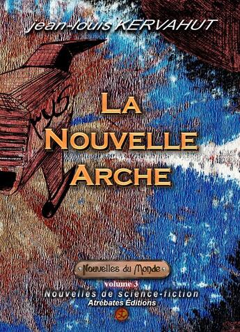 Couverture du livre « NOUVELLES DU MONDE Tome 3 : la nouvelle arche » de Jean-Louis Kervahut aux éditions Atrebates