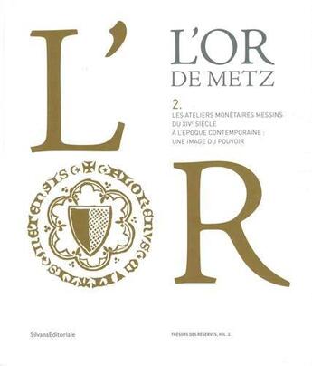 Couverture du livre « L'Or de Metz, les ateliers monétaires messins du XIVe siècle à l'époque contemporaine ; une image du pouvoir » de Kevin Alexandre Kazek aux éditions Silvana