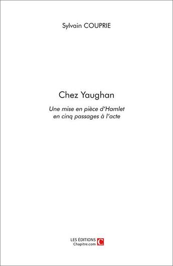 Couverture du livre « Chez Yaughan ; une mise en pièce d'Hamlet en cinq passages à l'acte » de Sylvain Couprie aux éditions Chapitre.com