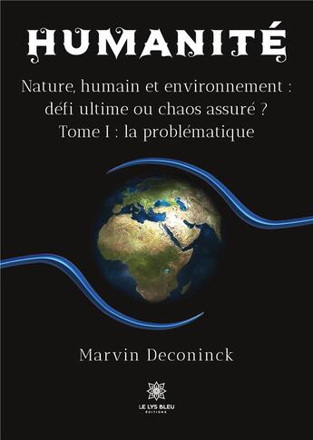 Couverture du livre « Humanité : nature, humain et environnement, défi ultime ou chaos assuré ? Tome 1 : la problématique » de Deconinck Marvin aux éditions Le Lys Bleu