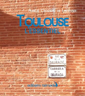 Couverture du livre « Toulouse l'essentiel » de Aurelie Croziers De Lacvivier aux éditions Editions Nomades