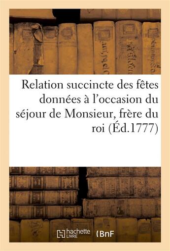 Couverture du livre « Relation succincte des fetes donnees a l'occasion du sejour de monsieur, frere du roi, a marseille » de  aux éditions Hachette Bnf