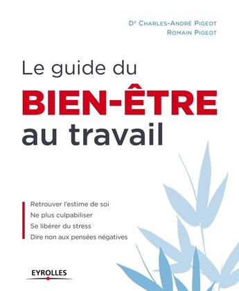 Couverture du livre « Le guide du bien-être au travail ; retrouver l'estime de soi ; ne plus culpabiliser ; se libérer du stress ; dire non aux pensées négatives » de Charles-Andre Pigeot et Romain Pigeot aux éditions Eyrolles