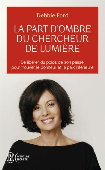 Couverture du livre « La part d'ombre du chercheur de lumière ; se libérer du poids de son passé, pour trouver le bonheur et la paix intérieure » de Debbie Ford aux éditions J'ai Lu