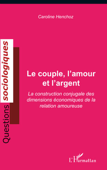 Couverture du livre « Le couple, l'amour et l'argent ; la construction conjugale des dimensions économiques de la relation amoureuse » de Caroline Henchoz aux éditions L'harmattan