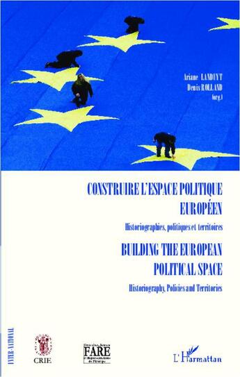 Couverture du livre « Construire l'espace politique européen, historiographies, politiques et territoires ; building the european political space, historiography, policies and territoires » de Denis Rolland et Ariane Landuyt aux éditions L'harmattan