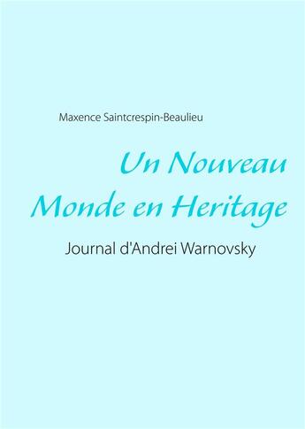 Couverture du livre « Un nouveau monde en héritage ; journal d'Andrei Warnovsky » de Maxence Saintcrespin-Beaulieu aux éditions Books On Demand