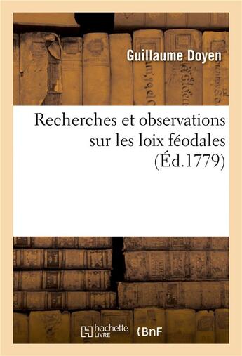 Couverture du livre « Recherches et observations sur les loix féodales, sur les anciennes conditions des habitans : des villes et des campagnes, leurs possessions et leurs droits » de Guillaume Doyen aux éditions Hachette Bnf