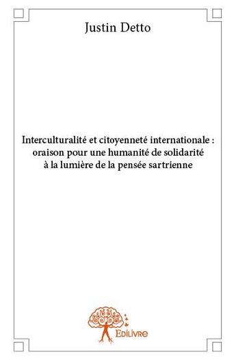 Couverture du livre « Interculturalité et citoyenneté internationale ; oraison pour une humanité de solidarité à la lumière de la pensée sartrienne » de Justin Detto aux éditions Edilivre