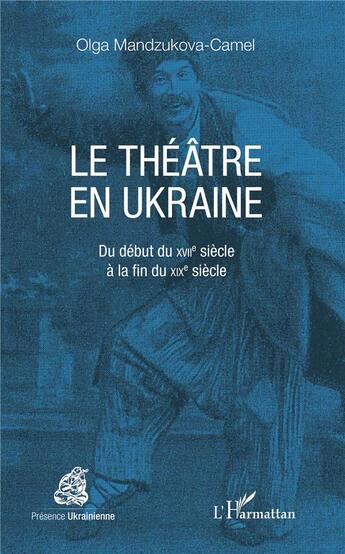 Couverture du livre « Le théâtre en Ukraine ; du début du XVIe siècle à la fin du XIX siècle » de Olga Mandzukova-Camel aux éditions L'harmattan