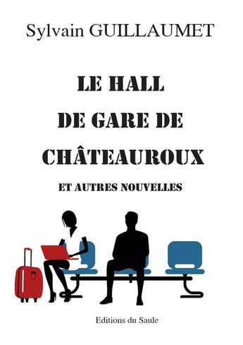 Couverture du livre « Le hall de gare de chateauroux - et autres nouvelles » de Sylvain Guillaumet aux éditions Editions Du Saule