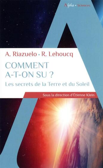 Couverture du livre « Comment a-t-on su ? les secrets de la Terre et du Soleil » de Etienne Klein et Roland Lehoucq et Alain Riazuelo aux éditions Alpha