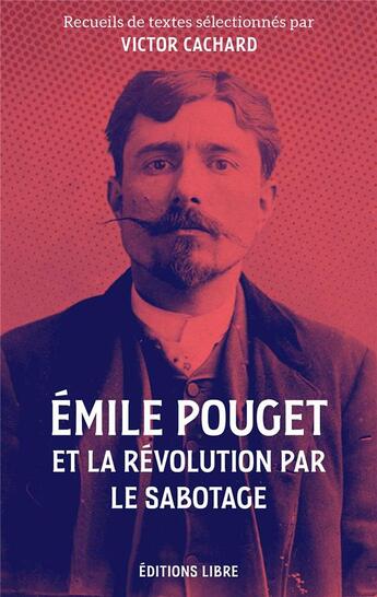 Couverture du livre « Emile Pouget et la révolution par le sabotage : textes inédits » de Victor Cachard aux éditions Editions Libre