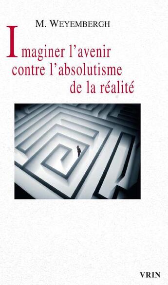 Couverture du livre « Imaginer l'avenir contre l'absolutisme de la réalité » de Maurice Weyembergh aux éditions Vrin