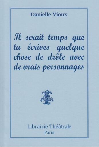 Couverture du livre « Il serait temps que tu écrives quelque chose de drôle avec de vrais personnages » de Danielle Vioux aux éditions Librairie Theatrale