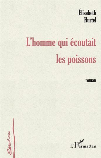 Couverture du livre « L'homme qui écoutait les poissons » de Elisabeth Hurtel aux éditions L'harmattan