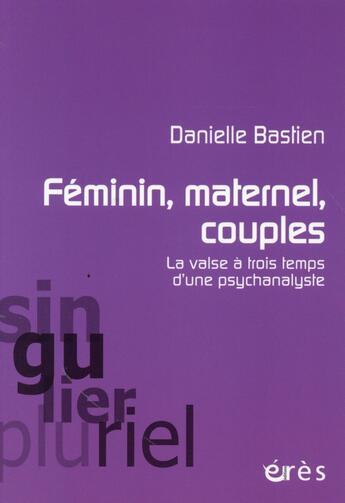 Couverture du livre « Féminin, maternel, couples ; la valse à trois temps d'une psychanalyste » de Danielle Bastien aux éditions Eres