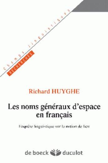 Couverture du livre « Les noms généraux d'espace en français ; enquête linguistique sur la notion du lieu » de Richard Huyghe aux éditions De Boeck Superieur