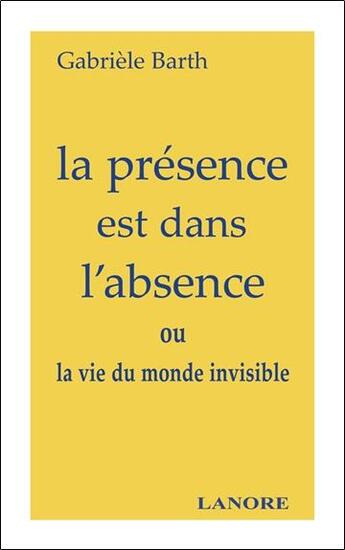 Couverture du livre « La presence est dans l'absence - ou la vie du monde invisible » de Gabriele Barth aux éditions Lanore